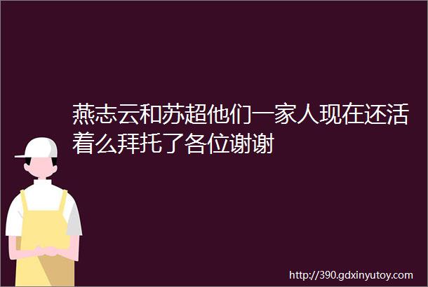 燕志云和苏超他们一家人现在还活着么拜托了各位谢谢